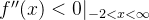 f''(x) <0 |_{ -2<x<\infty}