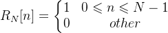 R_{N}[n] = \left\{\begin{matrix} 1 &0\leqslant n\leqslant N -1 \\ 0& other \end{matrix}\right.