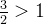 \frac{3}{2} >1