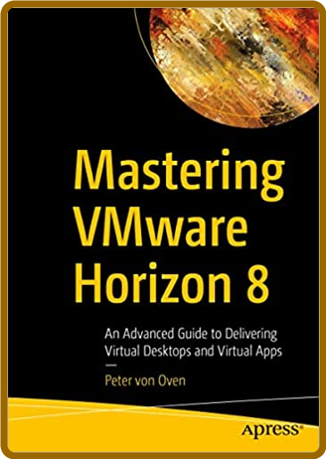 Mastering VMware Horizon 8 - An Advanced Guide to Delivering Virtual Desktops and ...