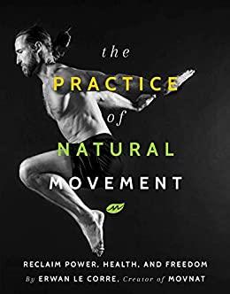The Practice of Natural Movement Reclaim Power, Health, and Freedom