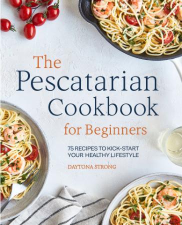 The Pescatarian Cookbook for Beginners   75 Recipes to Kickstart Your Healthy Life...