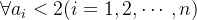 {\displaystyle \forall a_{i}<2(i=1,2,\cdots ,n)}