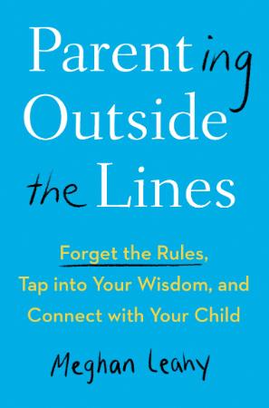 Parenting Outside the Lines   Forget the Rules, Tap into Your Wisdom, and Connect ...