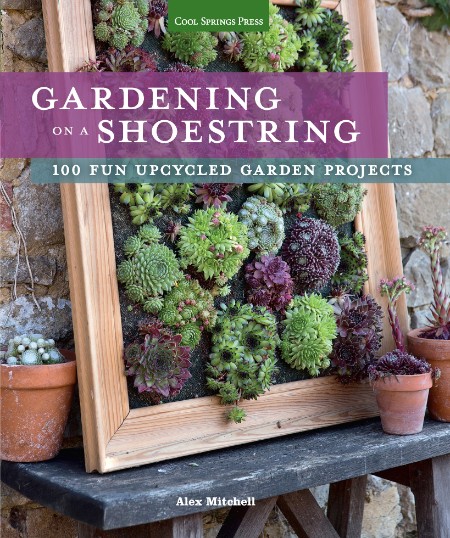 Gardening On A Shoestring 100 Fun Upcycled Garden Projects