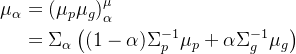 \begin{aligned} \mu_{\alpha}& =\left(\mu_{p}\mu_{g}\right)_{\alpha}^{\mu} \\ &=\Sigma_{\alpha}\left((1-\alpha)\Sigma_{p}^{-1}\mu_{p}+\alpha\Sigma_{g}^{-1}\mu_{g}\right) \end{aligned}