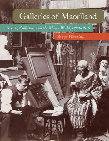 Galleries of Maoriland - Artists, collectors and the Maori world, 1880-(1910)