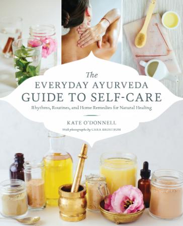 The Everyday Ayurveda Guide to Self-Care - Rhythms, Routines, and Home Remedies fo...