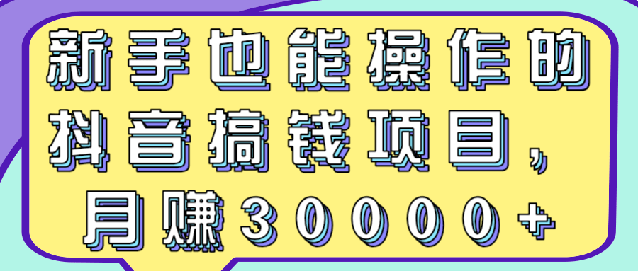 新手也能操作的抖音搞钱项目，月赚30000+