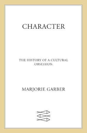 Character  The History of a Cultural Obsession by Marjorie Garber