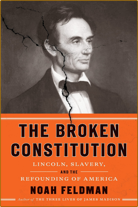 The Broken Constitution  Lincoln, Slavery, and the Refounding of America by Noah F...