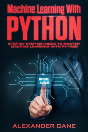 MACHINE LEARNING WITH PYTHON - Step by Step methods to master Machine Learning wit...