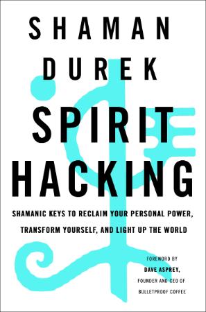 Spirit Hacking  Six Shamanic Keys to Reclaim Your Personal Power by Shaman Durek