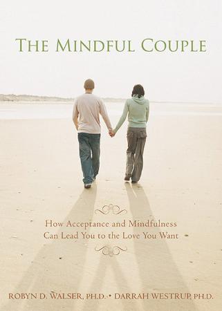 The Mindful Couple - How Acceptance and Mindfulness Can Lead You to the Love You Want
