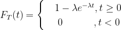 F_{T}(t)=\begin{cases} & 1-\lambda e^{-\lambda t} ,t\geq 0\\ & \0\; \; \; \; \; \; \; \; \; \; \; ,t<0 \end{cases}