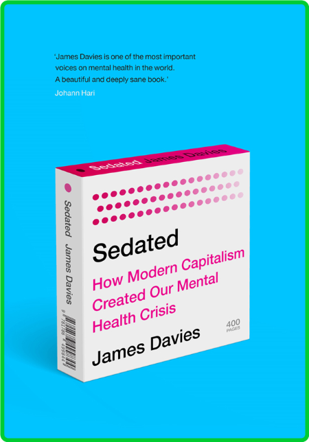 Sedated How Modern Capitalism Created our Mental Health Crisis