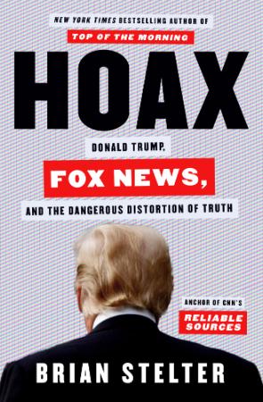 Hoax  Donald Trump, Fox News, and the Dangerous Distortion of Truth by Brian Stelter