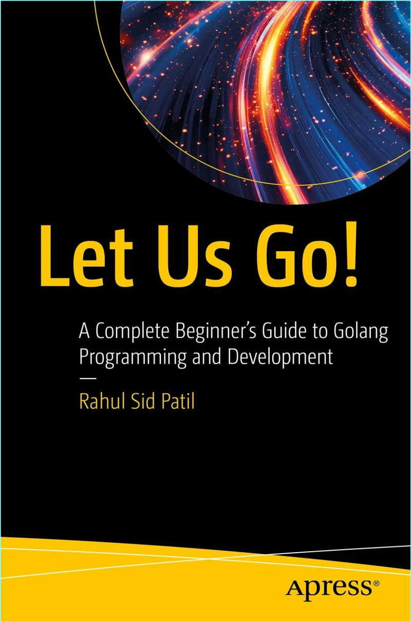 Go! A Complete Beginner’s Guide To Golang Programming And Development (Rahul Sid Patil)