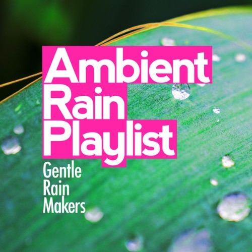 Gentle Rain Makers - Ambient Rain Playlist - 2019