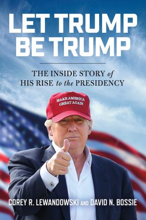 Let Trump Be Trump by Corey R Lewandowski, Dave N Bossie