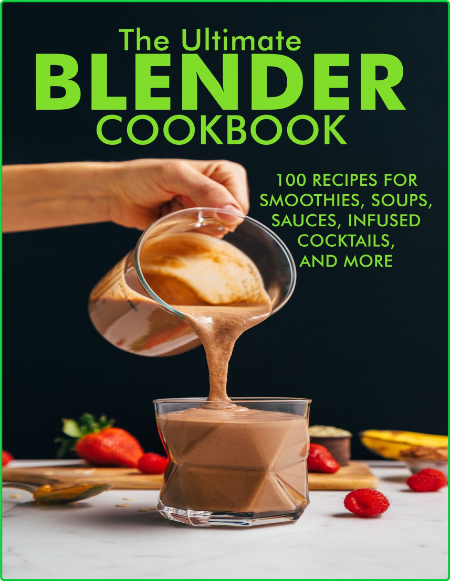 The Ultimate Blender Cookbook 100 Recipes For Smoothies Soups Sauces Infused Cokta...