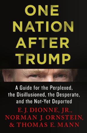 Dionne et al - One Nation after Trump; a Guide for the Perplexed, the Disillusione...