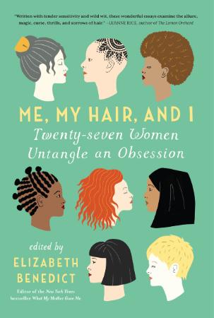 Me, My Hair, and I by Benedict, ElizabethGolden, MaritaGoldstein, RebeccaKeller, Emma GilbeyKuczynski, AlexLamott, AnneMukherjee, BharatiSchaap, RosieTannen,...