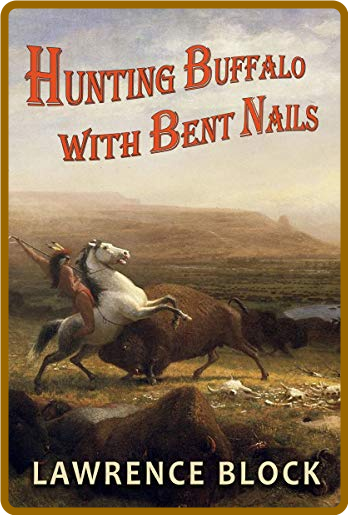 Hunting Buffalo With Bent Nails by Lawrence Block