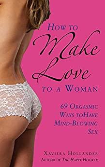 How to Make Love to a Woman - 69 Orgasmic Ways to Have Mind-blowing Sex