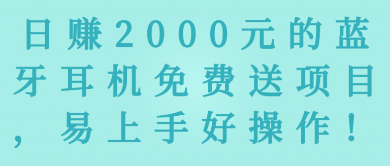 日赚2000元的蓝牙耳机免费送项目，易上手好操作！