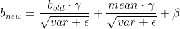 b_{new}=\frac{b_{old}\cdot \gamma }{\sqrt{var+\epsilon} }+\frac{mean\cdot \gamma }{\sqrt{var+\epsilon} }+\beta