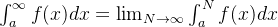 \int_a^{\infty}f(x)dx = \lim_{N\rightarrow \infty}\int_{a} ^{N}f(x)dx