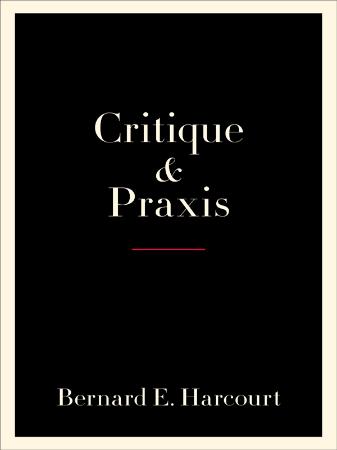 Critique and Praxis By Bernard E Harcourt