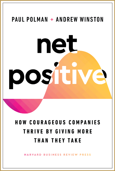 Net Positive - How Courageous Companies Thrive by Giving More Than They Take (True )