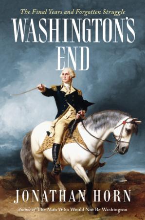 Washington's End - The Final Years and Forgotten Struggle