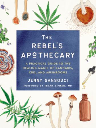 The Rebel's Apothecary   A Practical Guide to the Healing Magic of Cannabis, CBD, ...