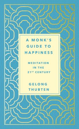 A Monk's Guide to Happiness Meditation in the 21st Century by Gelong Thubten