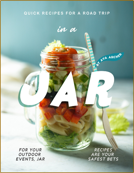 Quick Recipes for a Road Trip - in a Jar: For Your Outdoor Events, Jar Recipes are...