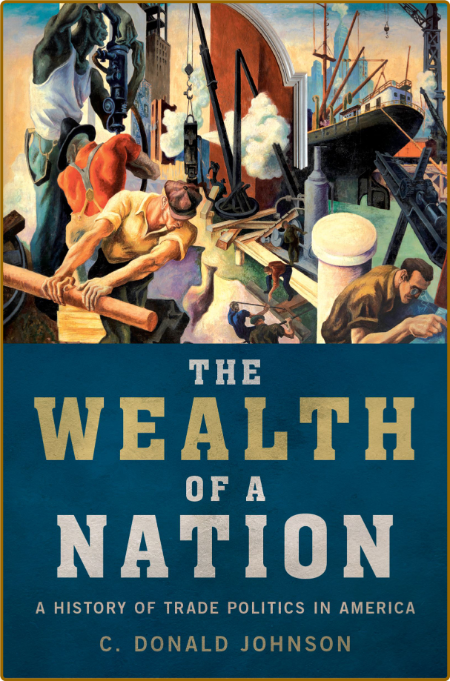 The Wealth of a Nation  A History of Trade Politics in America by C  Donald Johnson