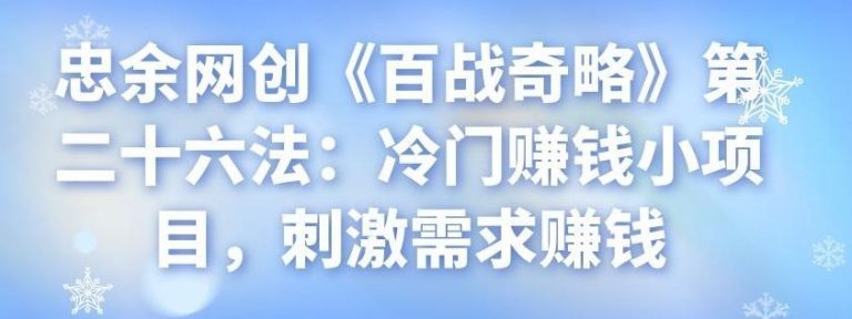 忠余网创《百战奇略》第二十六法：冷门赚钱小项目，刺激需求赚钱