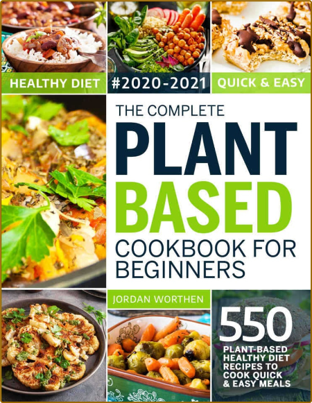The Complete Plant Based Cookbook For Beginners: 550 Plant-Based Healthy Diet Reci...