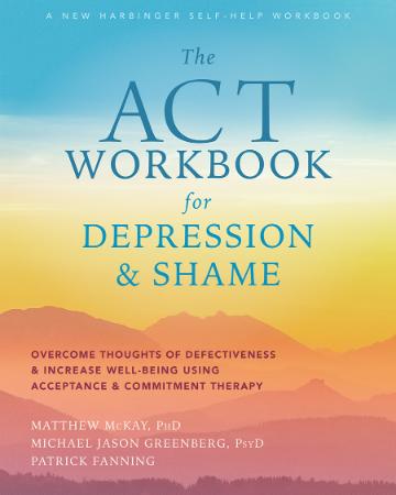The ACT Workbook for Depression and Shame   Overcome Thoughts of Defectiveness and...