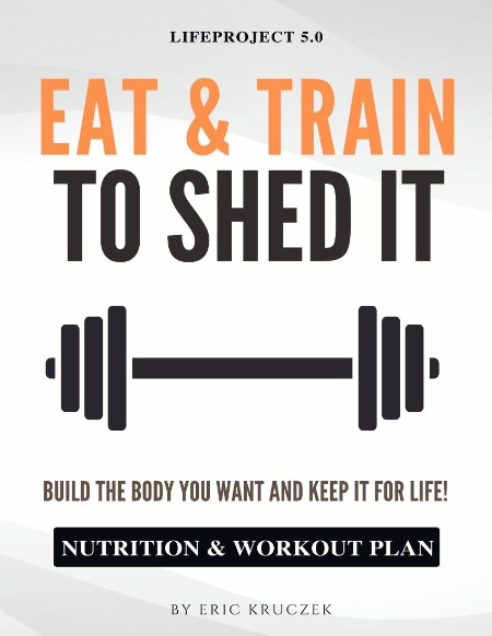 Eat Train To Shed It Build The Body You Want And Keep It For Life Nutrition Workou...