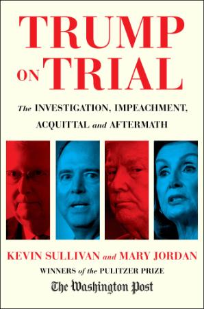 Trump on Trial  The Investigation, Impeachment, Acquittal and Aftermath by Kevin Sullivan