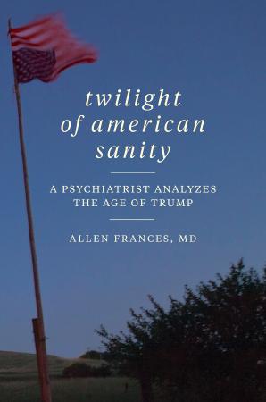Frances   Twilight of American Sanity; a Psychiatrist Analyzes the Age of Trump (2...