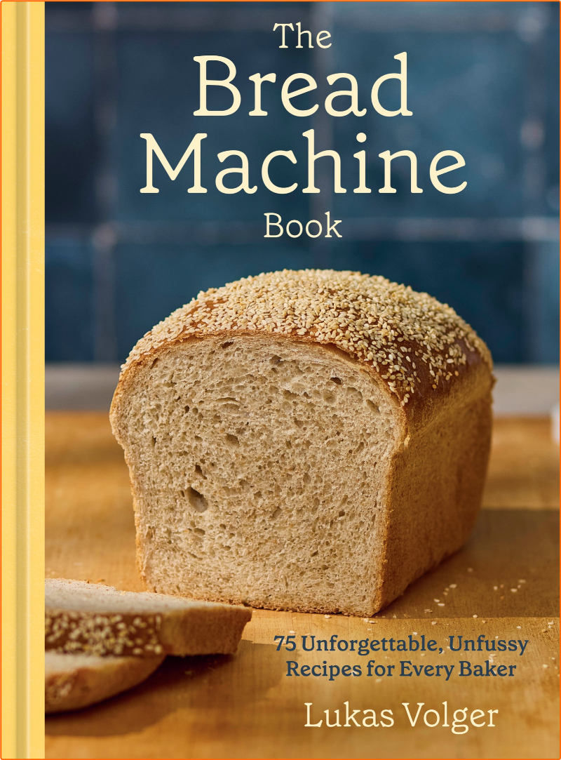 The Bread Machine Book 75 Unforgettable Unfussy Recipes For Every Baker A Baking Cookbook