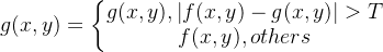 g(x, y) = \left\{\begin{matrix} g(x, y), \left | f(x, y)-g(x, y) \right |>T\\ f(x, y), others \end{matrix}\right.