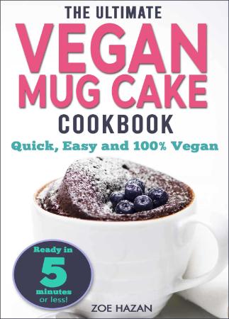 The Ultimate Vegan Mug Cake Cookbook   Quick, Easy & Unbelievably Delicious