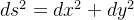 ds^2 = dx^2 + dy^2