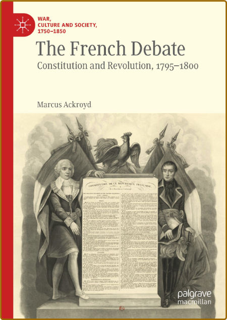 The French Debate: Constitution and Revolution, 1795–1800 (War, Culture and Societ...